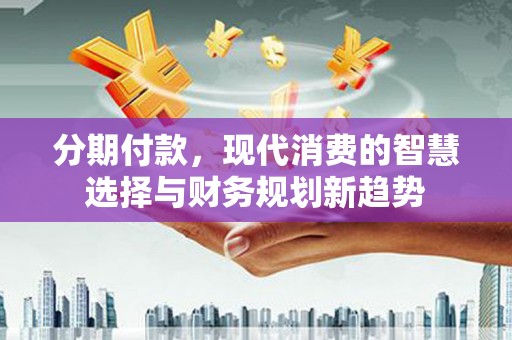 海南分期付款，现代消费的智慧选择与财务规划新趋势