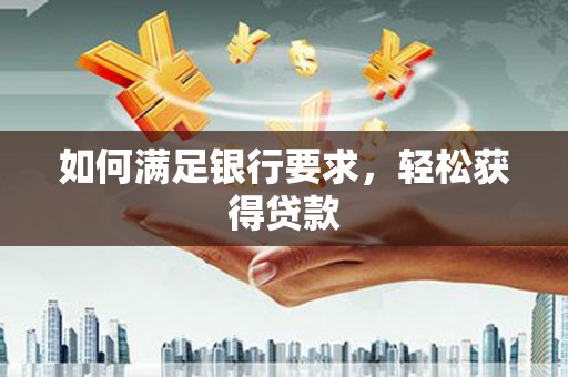 海南如何满足银行要求，轻松获得贷款