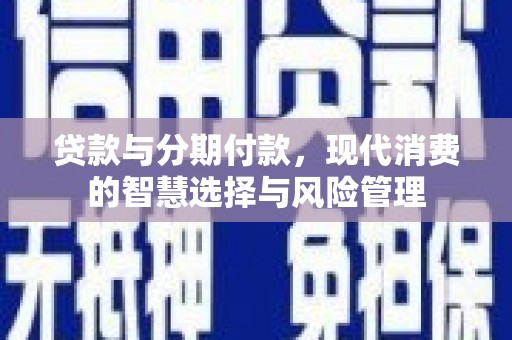 海南贷款与分期付款，现代消费的智慧选择与风险管理