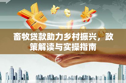 海南畜牧贷款助力乡村振兴，政策解读与实操指南