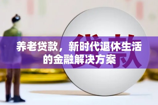 海南养老贷款，新时代退休生活的金融解决方案