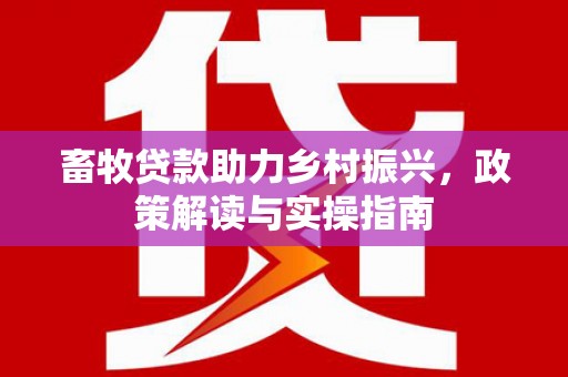 海南畜牧贷款助力乡村振兴，政策解读与实操指南