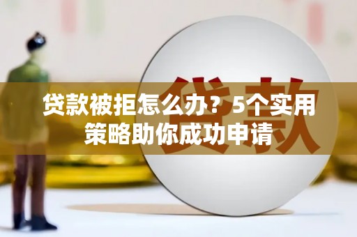 海南贷款被拒怎么办？5个实用策略助你成功申请