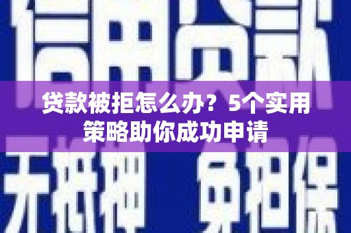 海南贷款被拒怎么办？5个实用策略助你成功申请