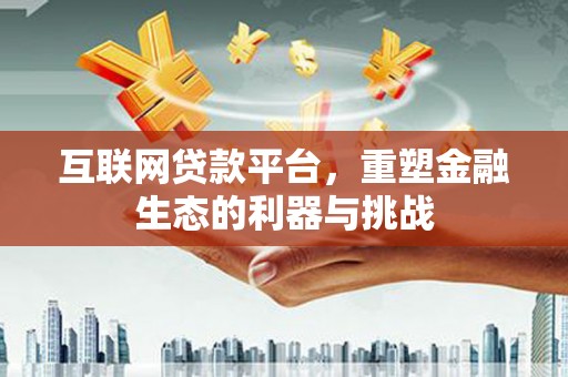 海南互联网贷款平台，重塑金融生态的利器与挑战