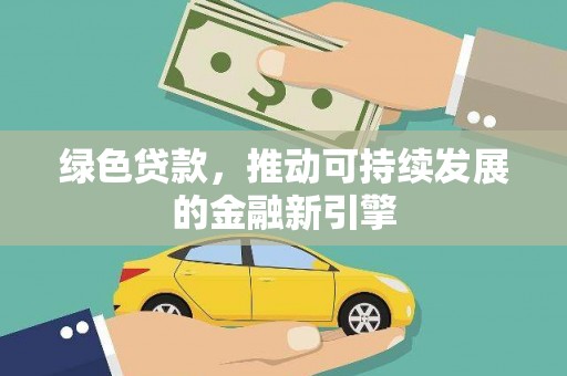 海南绿色贷款，推动可持续发展的金融新引擎