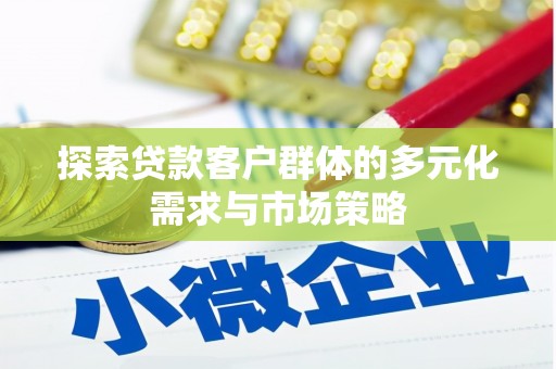 海南探索贷款客户群体的多元化需求与市场策略