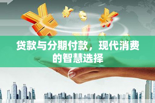 海南贷款与分期付款，现代消费的智慧选择