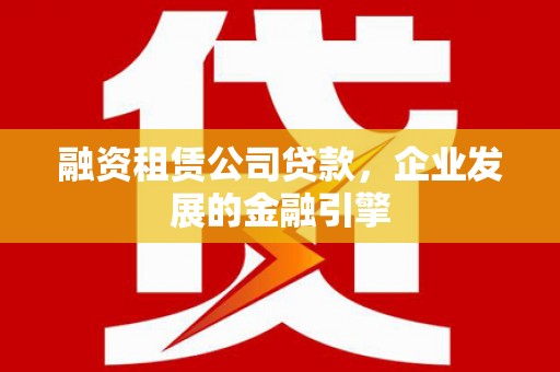 海南融资租赁公司贷款，企业发展的金融引擎