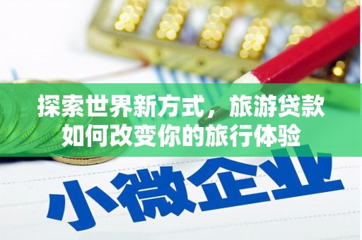 海南探索世界新方式，旅游贷款如何改变你的旅行体验