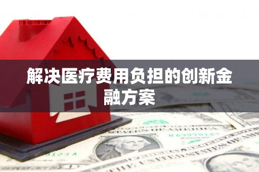 海南解决医疗费用负担的创新金融方案